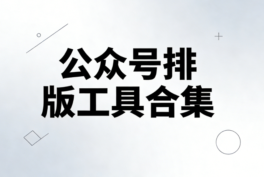 不会公众号编辑器排版？这5款工具让零基础也能秒上手！