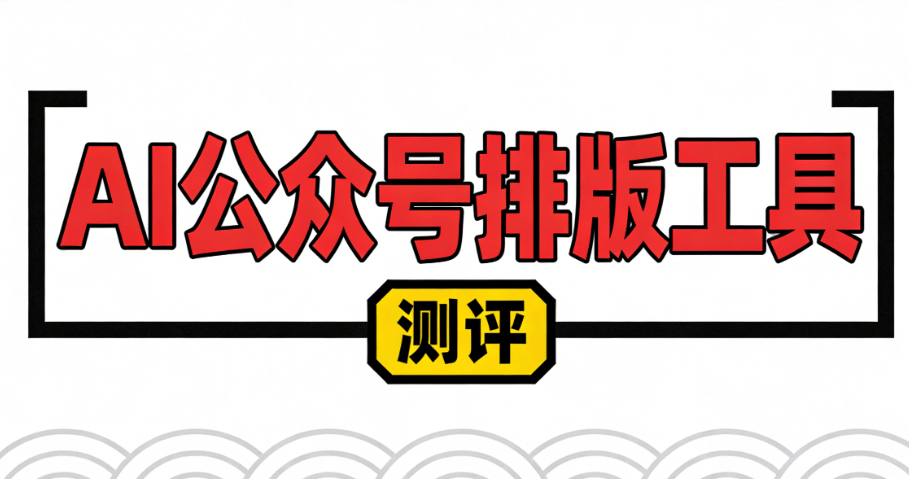 2026年公众号文章排版工具权威推荐：从手动排版到AI智能化的全链路解决方案