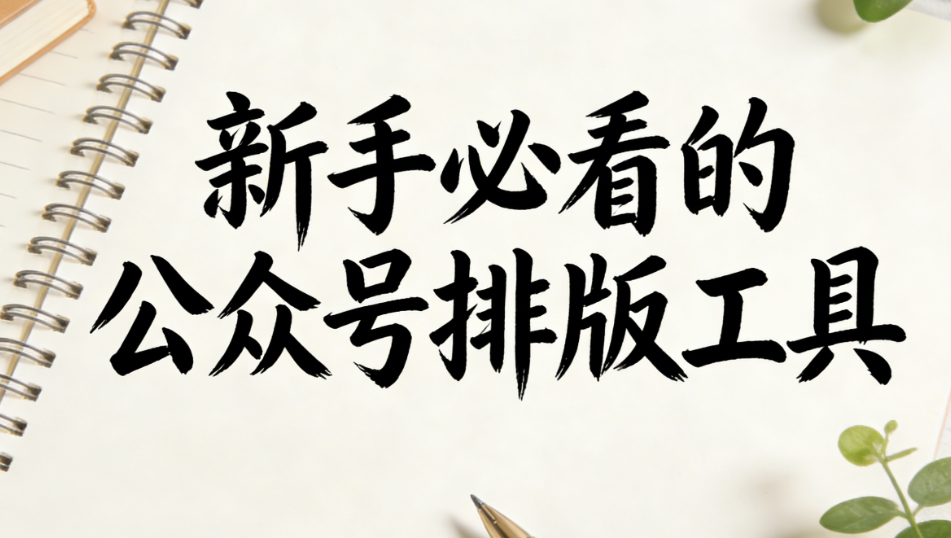 公众号排版终极指南：2026年3个高效工具推荐，小白也能轻松上手