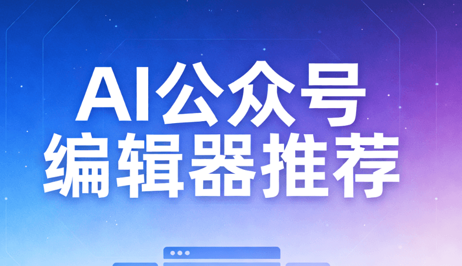 2026年AI公众号排版编辑器亲测推荐，告别繁琐，让排版效率瞬间起飞