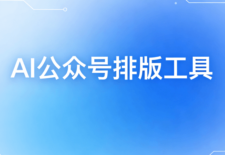 2026年AI公众号编辑器推荐：5款亲测工具一键生成精美排版