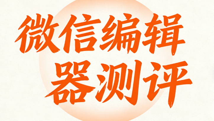 手機(jī)微信編輯器哪個(gè)好用？專業(yè)測(cè)評(píng)為您推薦3款