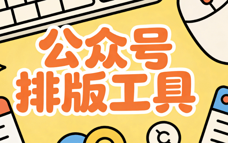 2026公众号排版用什么？8款公众号排版工具实测，简单好用不返工！