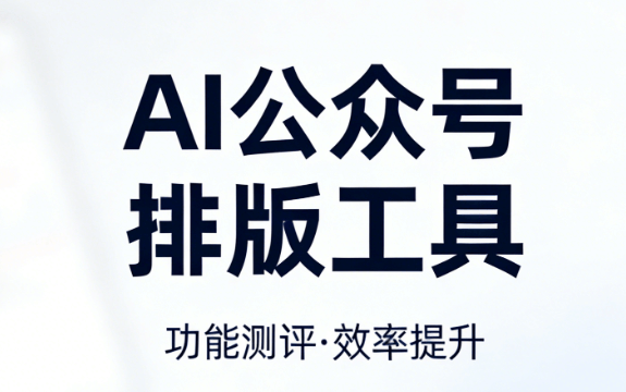 2026年新媒体人必备的AI公众号排版软件排行榜，全是干货，建议收藏！