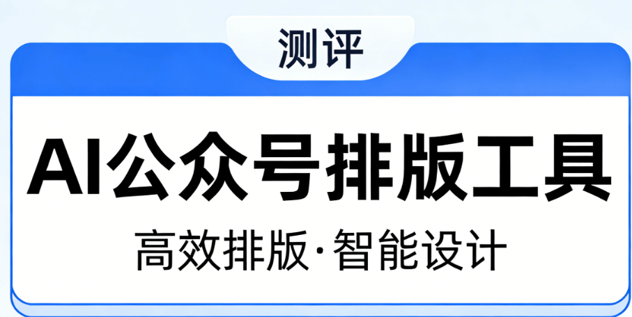 2026年AI公众号排版工具实测：5款高效工具助你轻松编辑图文