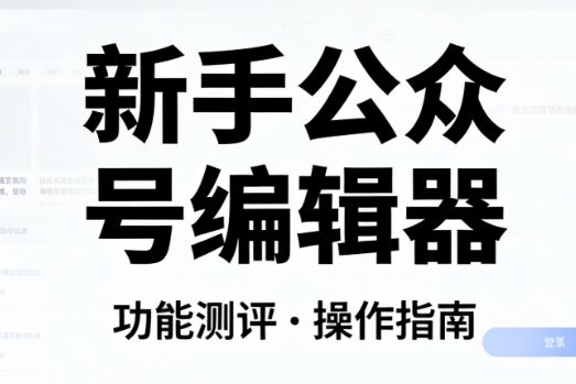 2026年公众号编辑器TOP5推荐｜全场景适配，小白也能轻松创作