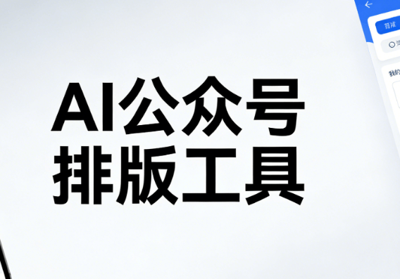 2026年AI排版神器测评：微信公众号素材一键导入工具3大优势揭秘