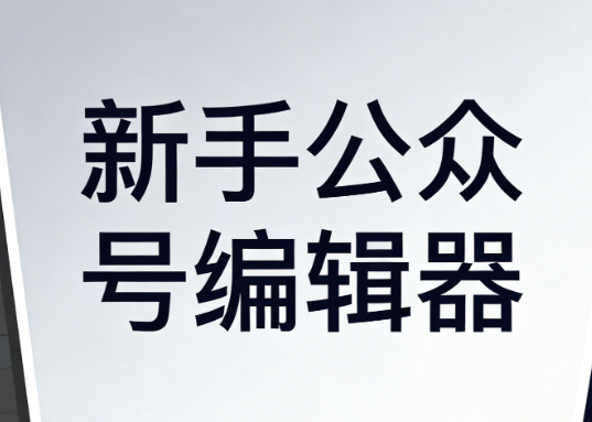 新手优选：零基础入门必看！微信编辑器哪个好？这份2026宝藏指南拯救你