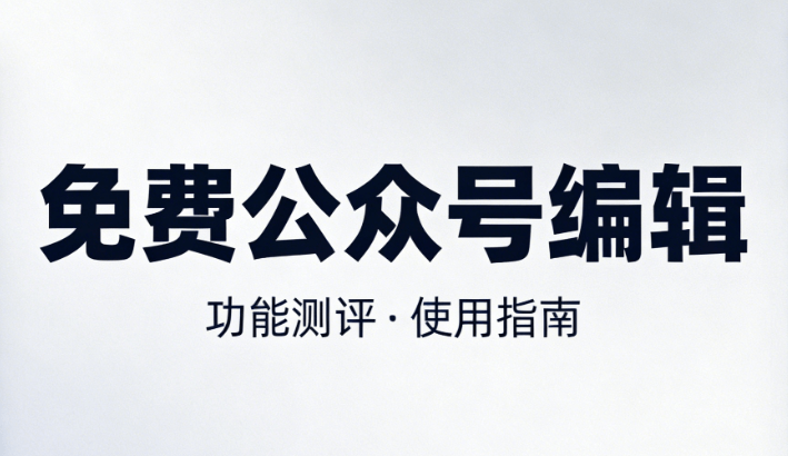 微信公众号编辑器怎么使用？微信排版效率革命深度解析