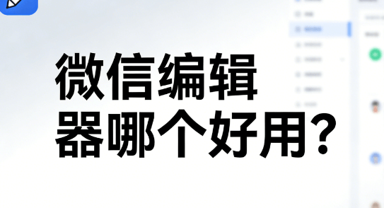 2026年微信公众号编辑器横评：5款最值得关注+排版技巧
