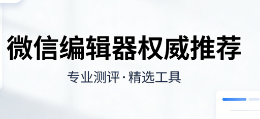 2026年微信排版神器TOP5评测：5款宝藏编辑器一键提升公众号颜值