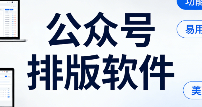 别再走弯路！深度测评公众号排版软件哪个好用，助你排版效率革新