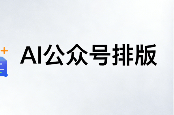 AI公众号排版工具深度测评：精准匹配你的需求，让公众号文章颜值飙升！