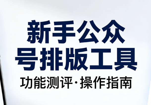 新手做号别迷茫，微信公众号排版用什么软件？这份实测榜单让你零基础入门！