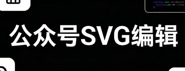 公众号svg动画制作哪款最好用？实战横评揭晓最优选择