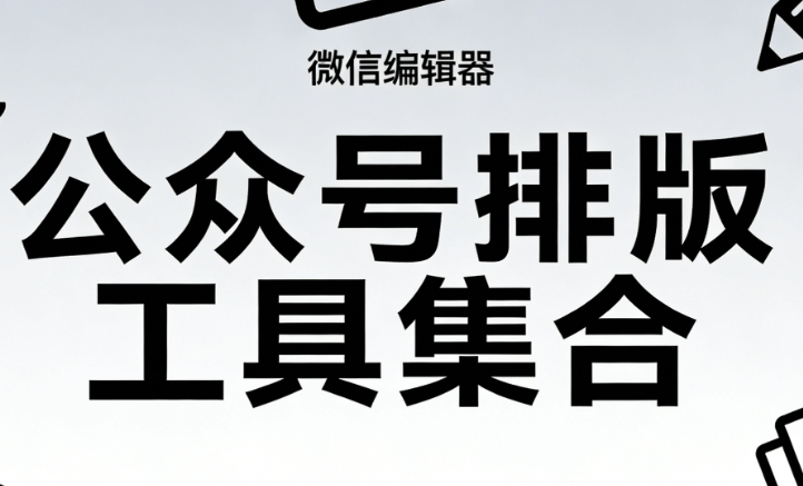 微信编辑器哪款最值得关注？纵向评测告诉你答案，告别繁琐！