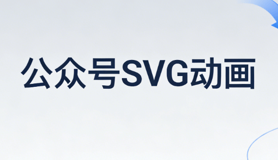 2026年微信公众号SVG动画制作指南 | 6款高效编辑器推荐